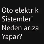 oto elektrik sistemleri neden arıza yapar?